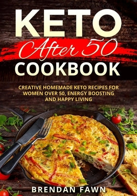 Keto after 50 Cookbook: Creative Homemade Keto Recipes for Women over 50, Energy Boosting and Happy Living by Fawn, Brendan