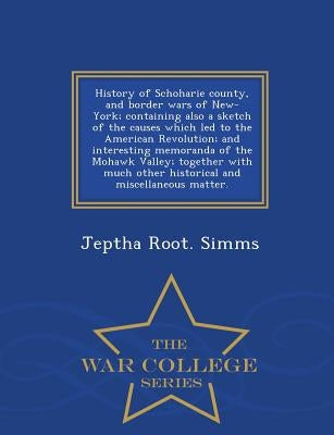 History of Schoharie county, and border wars of New-York; containing also a sketch of the causes which led to the American Revolution; and interesting by Simms, Jeptha Root