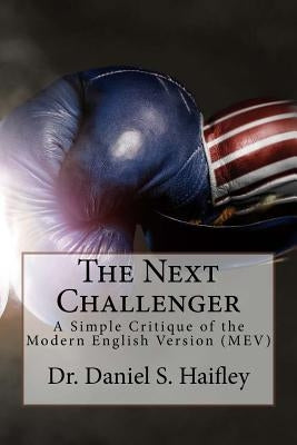 The Next Challenger: A simple critique of the Modern English Version (MEV) by Haifley, Daniel S.