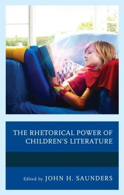 The Rhetorical Power of Children's Literature by Saunders, John H.