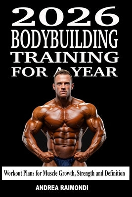 2026 Bodybuilding Training For A Year: Annual Training Plan to Build Muscle, Gain Strength and Get Ripped by Raimondi, Andrea