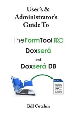 User's & Administrator's Guide to TheFormTool PRO, Doxsera, and Doxsera DB by Cutchin, Bill