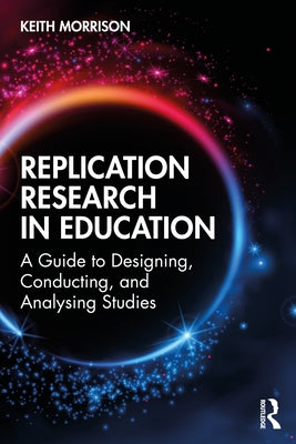 Replication Research in Education: A Guide to Designing, Conducting, and Analysing Studies by Morrison, Keith
