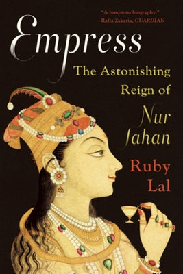 Empress: The Astonishing Reign of Nur Jahan by Lal, Ruby