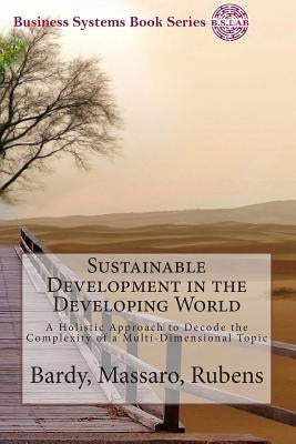 Sustainable Development in the Developing World: A Holistic Approach to Decode the Complexity of a Multi-Dimensional Topic by Massaro, Maurizio