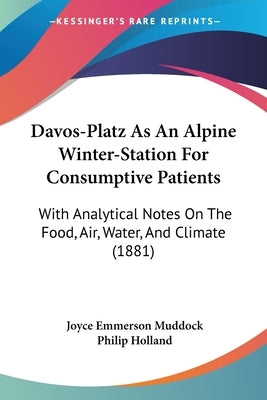 Davos-Platz As An Alpine Winter-Station For Consumptive Patients: With Analytical Notes On The Food, Air, Water, And Climate (1881) by Muddock, Joyce Emmerson