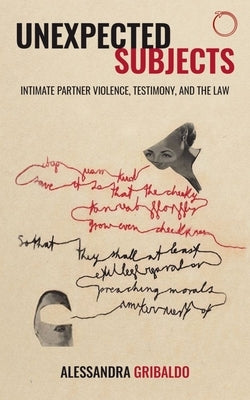 Unexpected Subjects: Intimate Partner Violence, Testimony, and the Law by Gribaldo, Alessandra