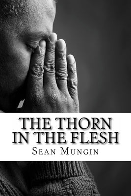 The Thorn In The Flesh: A Story of Redemption by Mungin, Sean