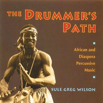 The Drummer's Path: African and Diaspora Percussive Music by Wilson, Sule Greg