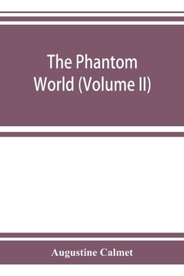 The phantom world, or, The philosophy of spirits, apparitions (Volume II) by Calmet, Augustine