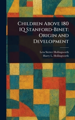 Children Above 180 IQ Stanford-Binet: Origin and Development by Hollingworth, Leta Stetter