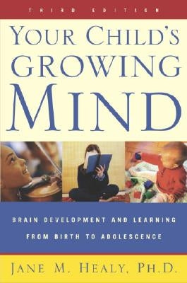Your Child's Growing Mind: Brain Development and Learning from Birth to Adolescence by Healy, Jane