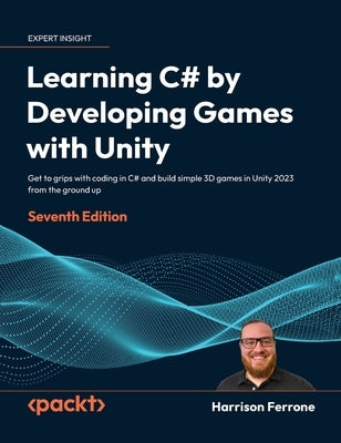 Learning C# by Developing Games with Unity - Seventh Edition: Get to grips with coding in C# and build simple 3D games in Unity 2023 from the ground u by Ferrone, Harrison
