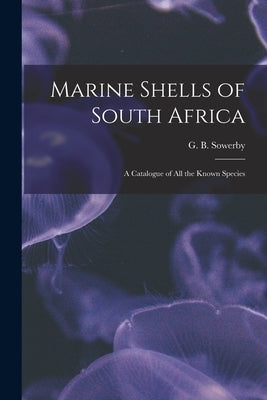Marine Shells of South Africa: A Catalogue of all the Known Species by G. B. (George Brettingham), Sowerby