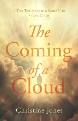 The Coming of a Cloud: A True Testimony to a Secret Visit - from Christ by Jones, Christine