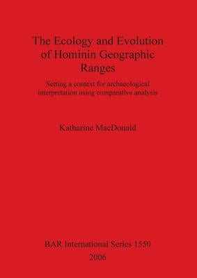 The Ecology and Evolution of Hominin Geographic Ranges: Setting a context for archaeological interpretation using comparative analysis by MacDonald, Katharine