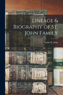 Lineage & Biography of St. John Family by St John, Archie