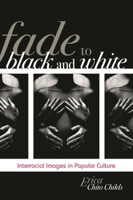 Fade to Black and White: Interracial Images in Popular Culture by Childs, Erica Chito