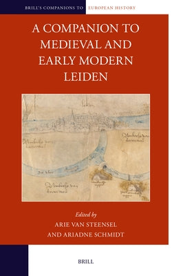 A Companion to Medieval and Early Modern Leiden by Van Steensel, Arie