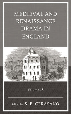 Medieval and Renaissance Drama in England: Volume 38 by Cerasano, S. P.