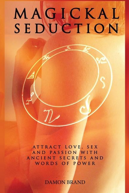 Magickal Seduction: Attract Love, Sex and Passion With Ancient Secrets and Words of Power by Brand, Damon