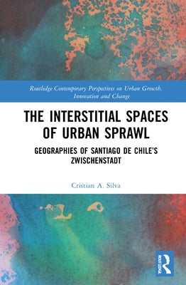 The Interstitial Spaces of Urban Sprawl: Geographies of Santiago de Chile's Zwischenstadt by Silva, Cristian A.