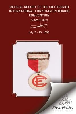 Offical Report of the Eighteenth Interntional Christian Endeavor Convention by United Society of Christian Endeavor