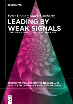 Leading by Weak Signals: Using Small Data to Master Complexity by Gomez, Peter