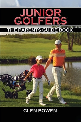 Junior Golfers: The Parents Guide Book by Bowen, Glen
