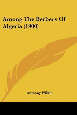 Among The Berbers Of Algeria (1900) by Wilkin, Anthony
