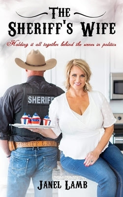 The Sheriff's Wife: Holding it all together behind the scenes in politics by Lamb, Janel