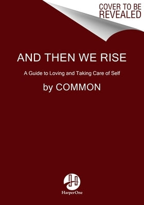 And Then We Rise: A Guide to Loving and Taking Care of Self by Common