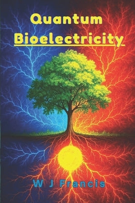 Quantum Bioelectricity: The Hidden Power of Life and Healing by Francis, W. J.