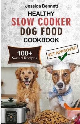 Healthy Slow Cooker Dog Food Cookbook: Simple and Nutritious Slow Cooker Dog Food: Vet-Approved Homemade Healthy Recipes for Tail-Wagging, Pawsome Mea by Bennett, Jessica