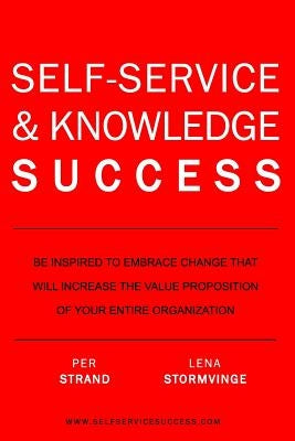 Self-Service & Knowledge Success: Be inspired to change and increase the value proposition of your organization by Stormvinge, Lena