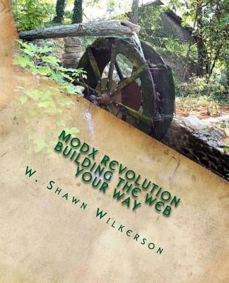 MODX Revolution - Building the Web Your Way: A Journey Through a Content Management Framework by Wilkerson, W. Shawn
