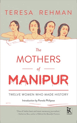 The Mothers of Manipur: Twelve Women Who Made History by Rehman, Teresa