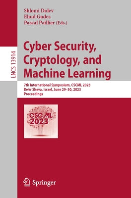 Cyber Security, Cryptology, and Machine Learning: 7th International Symposium, Cscml 2023, Be'er Sheva, Israel, June 29-30, 2023, Proceedings by Dolev, Shlomi