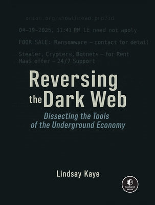 Reversing the Dark Web: Dissecting the Tools of the Underground Economy by Kaye, Lindsay