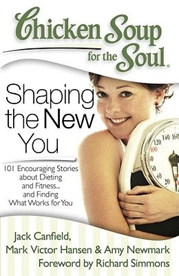 Chicken Soup for the Soul: Shaping the New You: 101 Encouraging Stories about Dieting and Fitness... and Finding What Works for You by Canfield, Jack