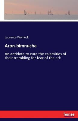 Aron-bimnucha: An antidote to cure the calamities of their trembling for fear of the ark by Womock, Laurence