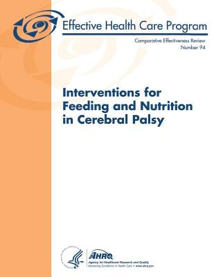 Interventions for Feeding and Nutrition in Cerebral Palsy: Comparative Effectiveness Review Number 94 by And Quality, Agency for Healthcare Resea