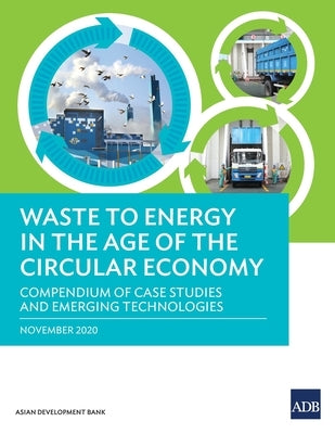 Waste to Energy in the Age of the Circular Economy: Compendium of Case Studies and Emerging Technologies by Asian Development Bank