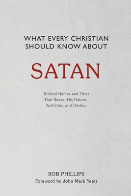 What Every Christian Should Know About Satan by Phillips, Rob