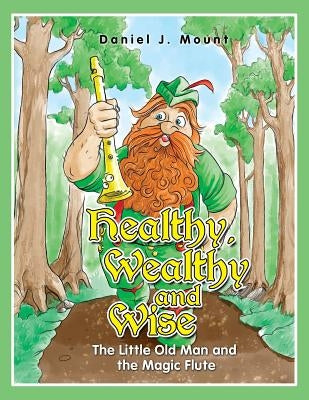 Healthy Wealthy and Wise: The little old man and the magic flute by Mount, Daniel J.