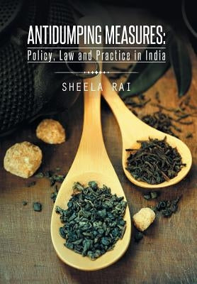Antidumping Measures: Policy, Law and Practice in India by Rai, Sheela