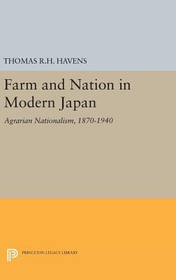 Farm and Nation in Modern Japan: Agrarian Nationalism, 1870-1940 by Havens, Thomas R. H.