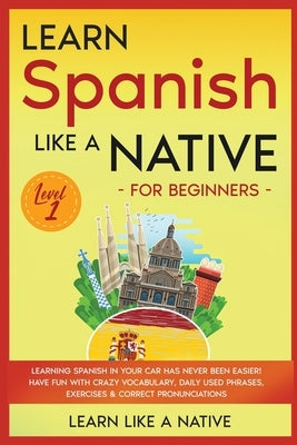 Learn Spanish Like a Native for Beginners - Level 1: Learning Spanish in Your Car Has Never Been Easier! Have Fun with Crazy Vocabulary, Daily Used Ph by Learn Like a Native