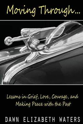 Moving Through: Lessons in Grief, Love, Courage, and Making Peace with the Past by Waters, Dawn Elizabeth