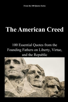 The American Creed: 100 Essential Quotes from the Founding Fathers on Liberty, Virtue, and the Republic by 100 Quotes Series, Spencer